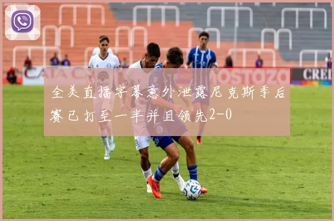 全美直播字幕意外泄露尼克斯季后赛已打至一半并且领先2-0