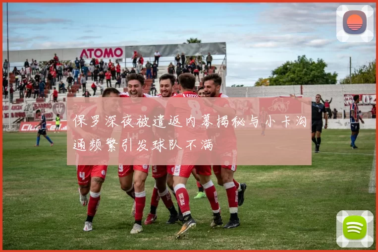 保罗深夜被遣返内幕揭秘与小卡沟通频繁引发球队不满
