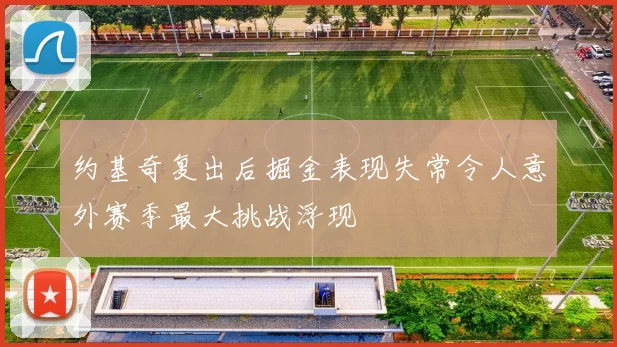约基奇复出后掘金表现失常令人意外赛季最大挑战浮现