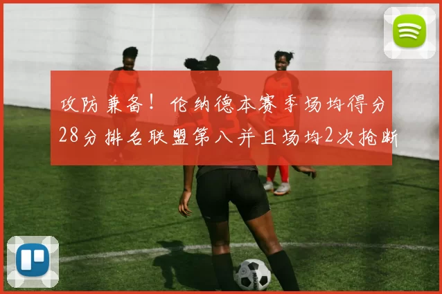 攻防兼备！伦纳德本赛季场均得分28分排名联盟第八并且场均2次抢断位列联盟第二