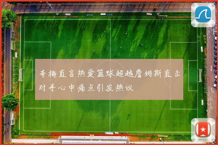 夸梅直言热爱篮球超越詹姆斯直击对手心中痛点引发热议
